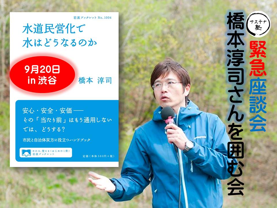 緊急座談会「橋本淳司さんを囲む会」～水道民営化で水はどうなるのか（9月20日 渋谷）
